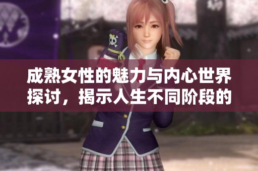 成熟女性的魅力與內(nèi)心世界探討，揭示人生不同階段的深刻情感和智慧