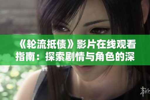《輪流抵債》影片在線觀看指南：探索劇情與角色的深刻內(nèi)涵解析