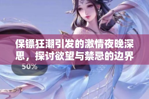 保鏢狂潮引發(fā)的激情夜晚深思，探討欲望與禁忌的邊界之旅