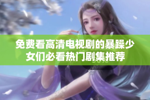 免費(fèi)看高清電視劇的暴躁少女們必看熱門劇集推薦