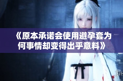《原本承諾會使用避孕套為何事情卻變得出乎意料》