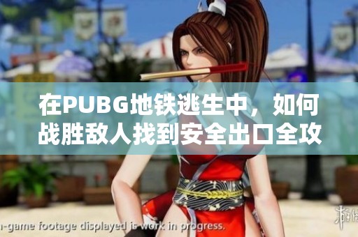 在PUBG地鐵逃生中，如何戰(zhàn)勝敵人找到安全出口全攻略