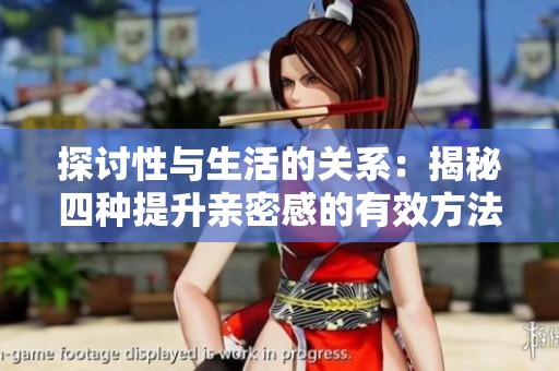 探討性與生活的關(guān)系：揭秘四種提升親密感的有效方法