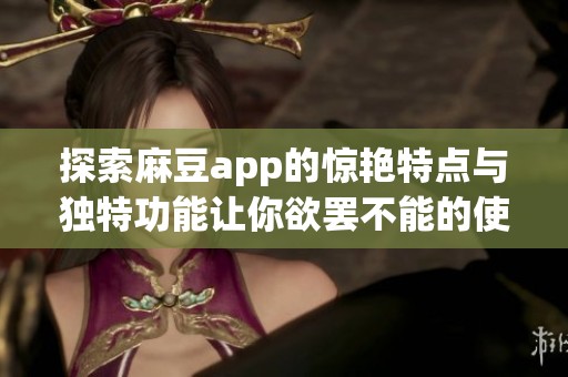 探索麻豆app的驚艷特點(diǎn)與獨(dú)特功能讓你欲罷不能的使用體驗(yàn)