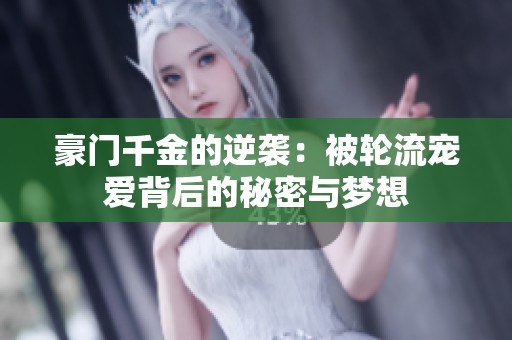 豪門千金的逆襲：被輪流寵愛背后的秘密與夢(mèng)想