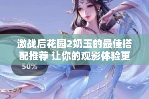 激戰(zhàn)后花園2奶玉的最佳搭配推薦 讓你的觀影體驗(yàn)更加完美