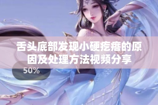 舌頭底部發(fā)現(xiàn)小硬疙瘩的原因及處理方法視頻分享