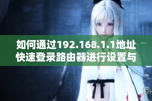 如何通過192.168.1.1地址快速登錄路由器進(jìn)行設(shè)置與管理