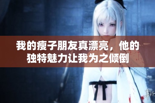 我的瘦子朋友真漂亮，他的獨(dú)特魅力讓我為之傾倒
