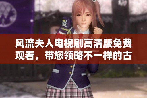風(fēng)流夫人電視劇高清版免費(fèi)觀看，帶您領(lǐng)略不一樣的古代愛情故事