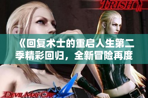 《回復(fù)術(shù)士的重啟人生第二季精彩回歸，全新冒險(xiǎn)再度掀起熱潮》