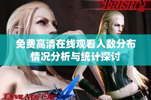 免費(fèi)高清在線觀看人數(shù)分布情況分析與統(tǒng)計(jì)探討