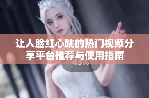 讓人臉紅心跳的熱門視頻分享平臺推薦與使用指南