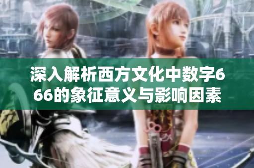 深入解析西方文化中數(shù)字666的象征意義與影響因素