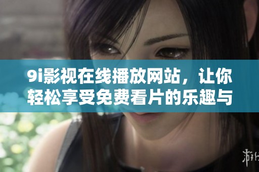 9i影視在線播放網(wǎng)站，讓你輕松享受免費看片的樂趣與精彩影片