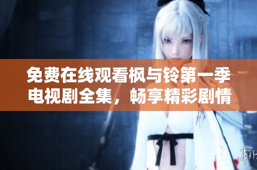 免費(fèi)在線觀看楓與鈴第一季電視劇全集，暢享精彩劇情與角色發(fā)展