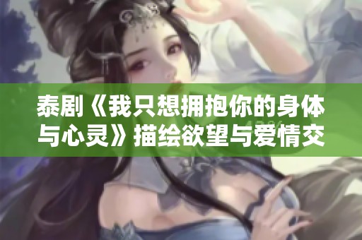 泰劇《我只想擁抱你的身體與心靈》描繪欲望與愛情交織的故事