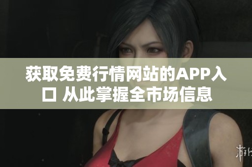 獲取免費行情網(wǎng)站的APP入口 從此掌握全市場信息