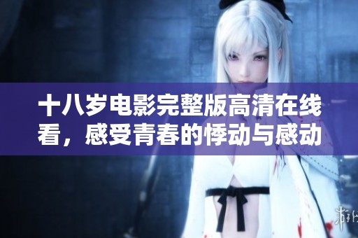 十八歲電影完整版高清在線看，感受青春的悸動與感動