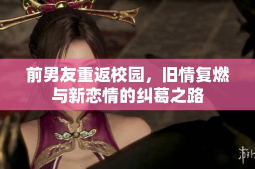 前男友重返校園，舊情復燃與新戀情的糾葛之路