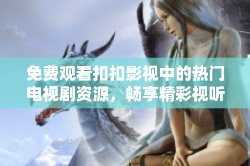 免費觀看扣扣影視中的熱門電視劇資源，暢享精彩視聽盛宴