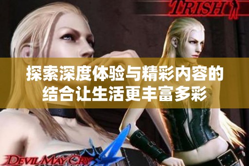 探索深度體驗與精彩內(nèi)容的結(jié)合讓生活更豐富多彩