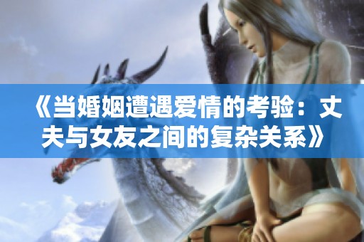 《當婚姻遭遇愛情的考驗：丈夫與女友之間的復雜關(guān)系》