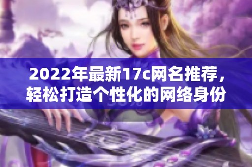 2022年最新17c網(wǎng)名推薦，輕松打造個性化的網(wǎng)絡(luò)身份與獨(dú)特風(fēng)格