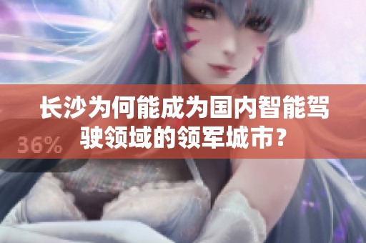 長沙為何能成為國內(nèi)智能駕駛領(lǐng)域的領(lǐng)軍城市？