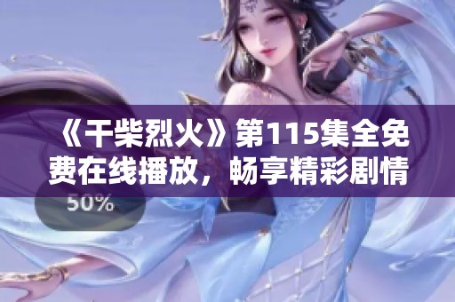 《干柴烈火》第115集全免費在線播放，暢享精彩劇情與感人瞬間！