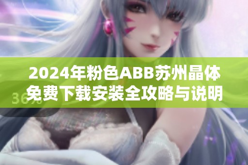 2024年粉色ABB蘇州晶體免費(fèi)下載安裝全攻略與說(shuō)明詳解