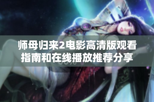 師母歸來(lái)2電影高清版觀看指南和在線播放推薦分享