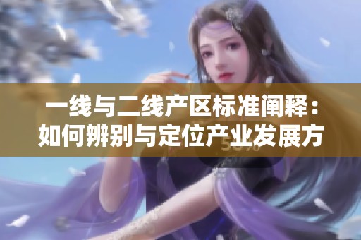一線與二線產(chǎn)區(qū)標(biāo)準(zhǔn)闡釋：如何辨別與定位產(chǎn)業(yè)發(fā)展方向