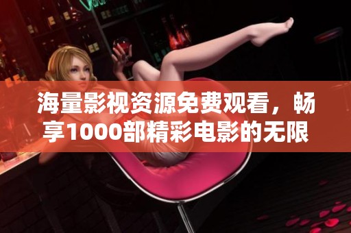 海量影視資源免費觀看，暢享1000部精彩電影的無限樂趣