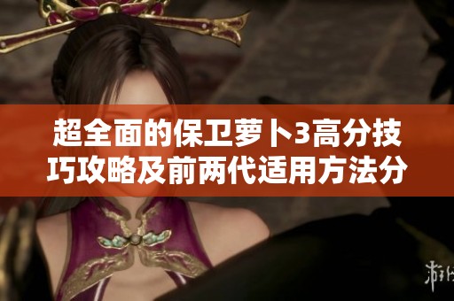 超全面的保衛(wèi)蘿卜3高分技巧攻略及前兩代適用方法分享