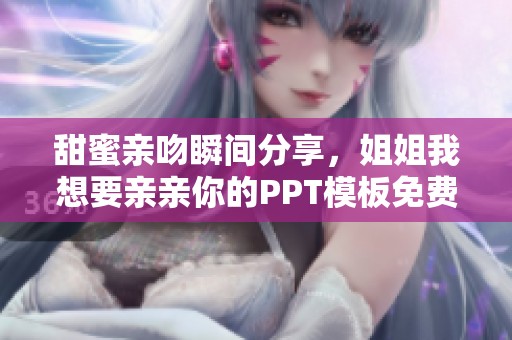 甜蜜親吻瞬間分享，姐姐我想要親親你的PPT模板免費下載