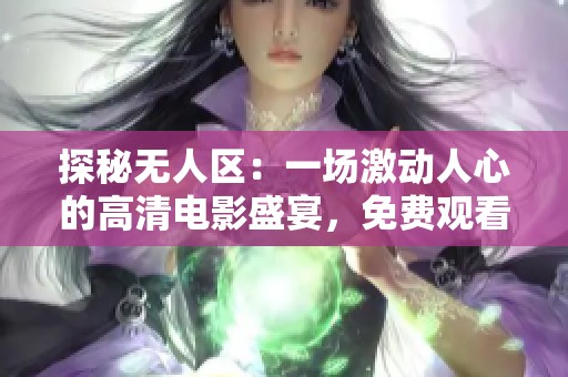 探秘?zé)o人區(qū)：一場激動人心的高清電影盛宴，免費觀看全程精彩