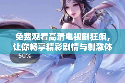 免費(fèi)觀看高清電視劇狂飆，讓你暢享精彩劇情與刺激體驗(yàn)