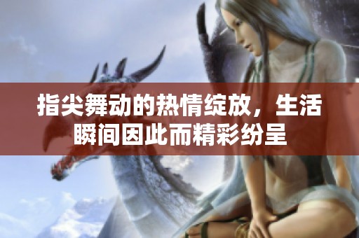 指尖舞動(dòng)的熱情綻放，生活瞬間因此而精彩紛呈