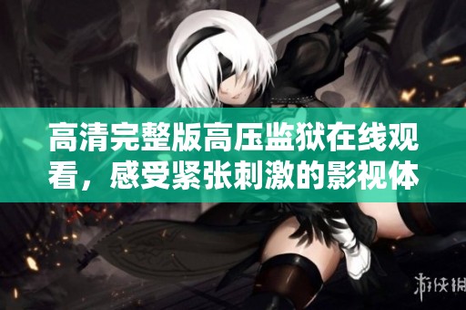 高清完整版高壓監(jiān)獄在線觀看，感受緊張刺激的影視體驗