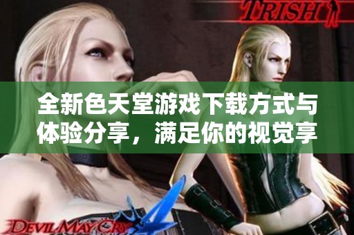 全新色天堂游戲下載方式與體驗分享，滿足你的視覺享受需求