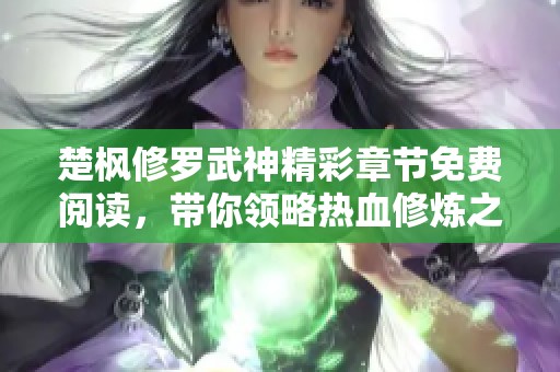 楚楓修羅武神精彩章節(jié)免費閱讀，帶你領略熱血修煉之旅的魅力與挑戰(zhàn)