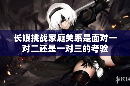 長嫂挑戰(zhàn)家庭關(guān)系是面對一對二還是一對三的考驗