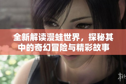 全新解讀漫蛙世界，探秘其中的奇幻冒險與精彩故事
