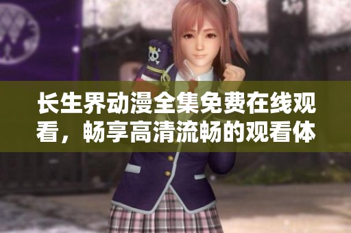 長生界動(dòng)漫全集免費(fèi)在線觀看，暢享高清流暢的觀看體驗(yàn)