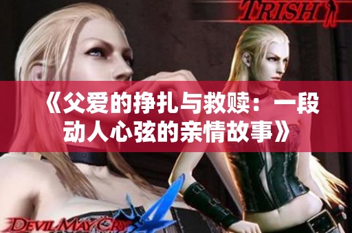 《父愛的掙扎與救贖：一段動人心弦的親情故事》