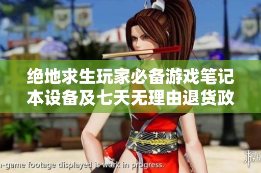絕地求生玩家必備游戲筆記本設(shè)備及七天無(wú)理由退貨政策解析