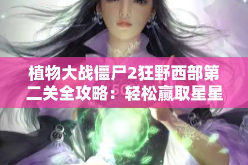 植物大戰(zhàn)僵尸2狂野西部第二關(guān)全攻略：輕松贏取星星技巧解析