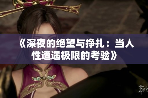 《深夜的絕望與掙扎：當(dāng)人性遭遇極限的考驗》