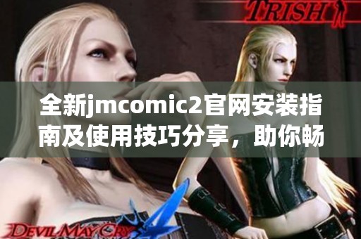 全新jmcomic2官網(wǎng)安裝指南及使用技巧分享，助你暢享漫畫世界